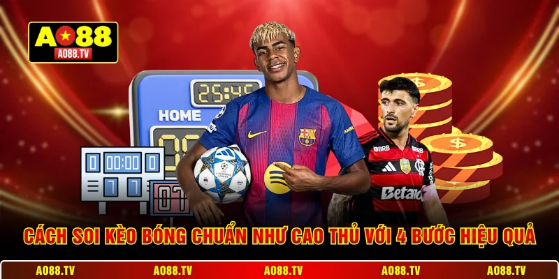 Cách soi kèo bóng chuẩn như cao thủ với 4 bước hiệu quả