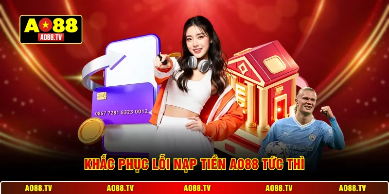 Khắc phục lỗi nạp tiền AO88 tức thì