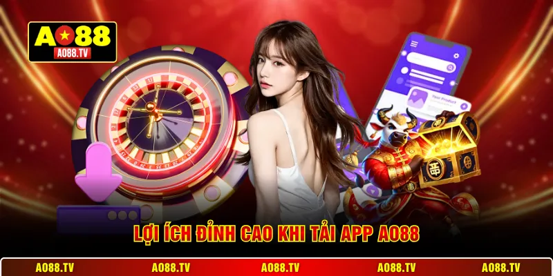 Lợi ích đỉnh cao khi tải App AO88